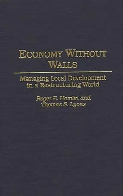 Economy Without Walls: Managing Local Development in a Restructuring World by Roger E. Hamlin