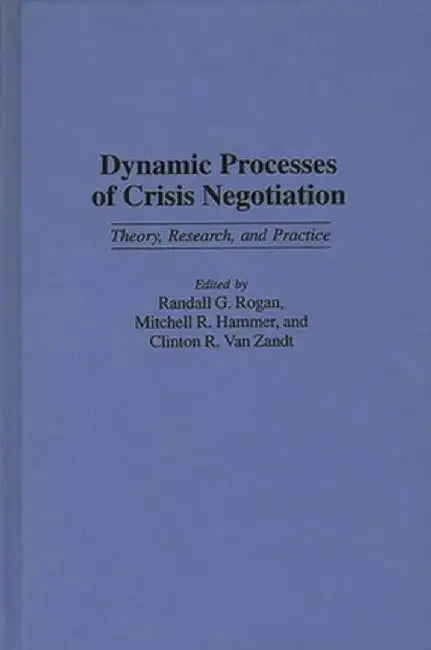 Dynamic Processes of Crisis Negotiation: Theory, Research, and Practice by Randall G. Rogan