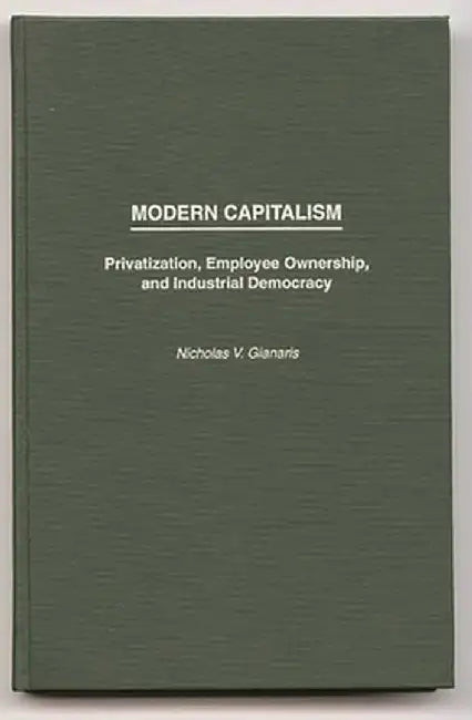Modern Capitalism: Privatization, Employee Ownership, and Industrial Democracy by Nicholas V. Gianaris