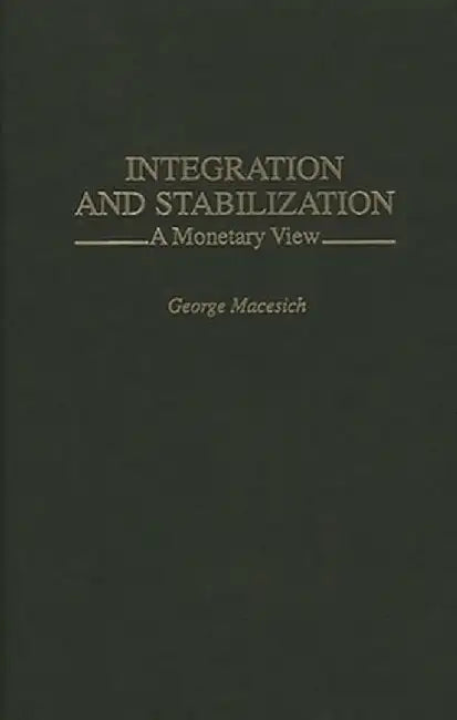 Integration and Stabilization: A Monetary View by George Macesich