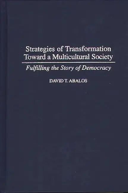 Strategies of Transformation Toward a Multicultural Society: Fulfilling the Story of Democracy by David T. Abalos
