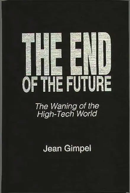 The End of the Future: The Waning of the High-Tech World by Jean Gimpel