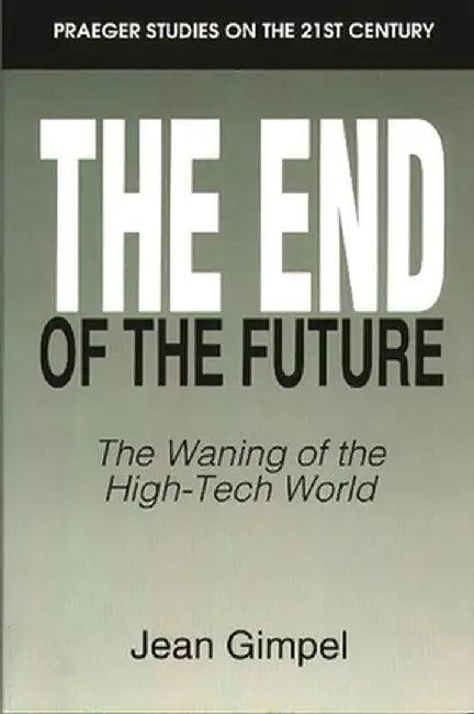 The End of the Future: The Waning of the High-Tech World by Jean Gimpel