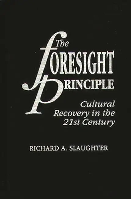 The Foresight Principle: Cultural Recovery in the 21st Century by Richard Slaughter