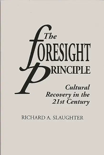 The Foresight Principle: Cultural Recovery in the 21st Century by Richard A. Slaughter
