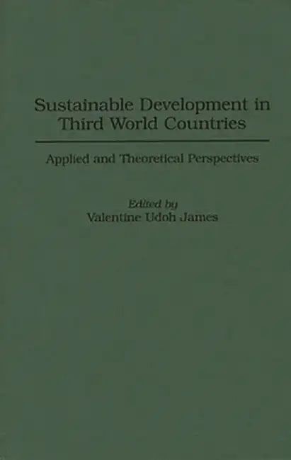 Sustainable Development in Third World Countries: Applied and Theoretical Perspectives by Valentine Udoh James