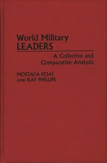 World Military Leaders: A Collective and Comparative Analysis by Mostafa Rejai