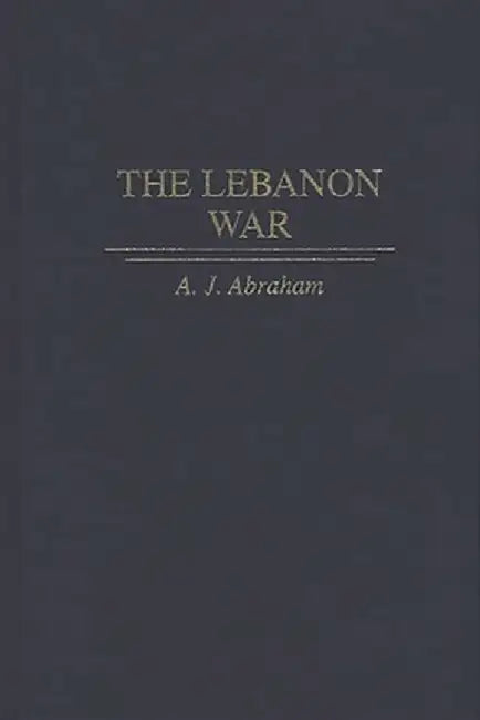 The Lebanon War by A. J. Abraham