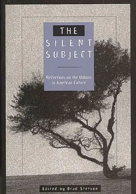 The Silent Subject: Reflections on the Unborn in American Culture by Brad Stetson