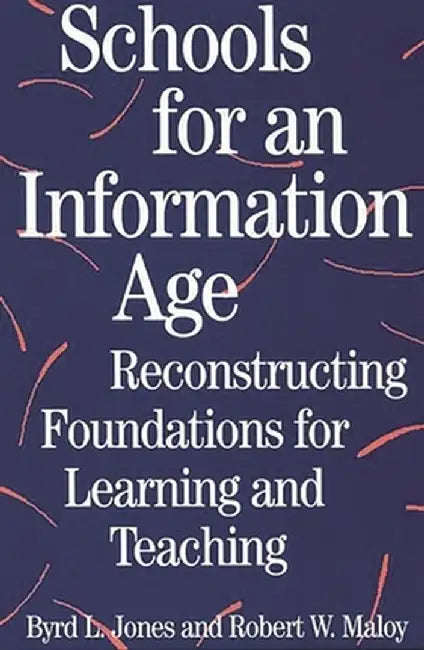 Schools for an Information Age: Reconstructing Foundations for Learning and Teaching by Byrd L. Jones