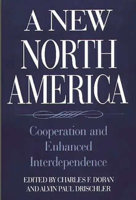 A New North America: Cooperation and Enhanced Interdependence by Charles F. Doran