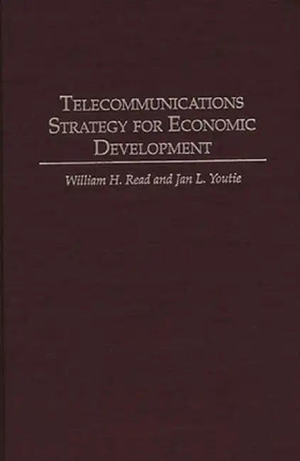 Telecommunications Strategy for Economic Development by William H. Read