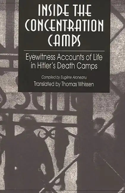 Inside the Concentration Camps: Eyewitness Accounts of Life in Hitler's Death Camps by Eugene Aroneanu
