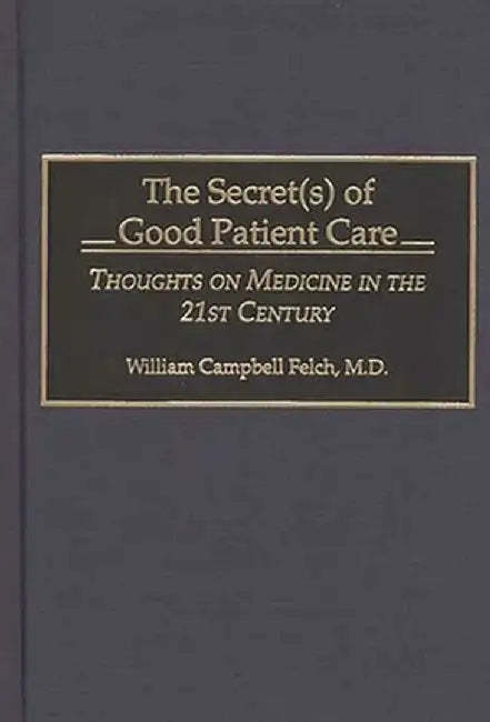 The Secret(s) of Good Patient Care: Thoughts on Medicine in the 21st Century by William C. Felch