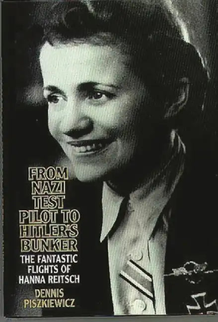 From Nazi Test Pilot to Hitler's Bunker: The Fantastic Flights of Hanna Reitsch by Dennis Piszkiewicz