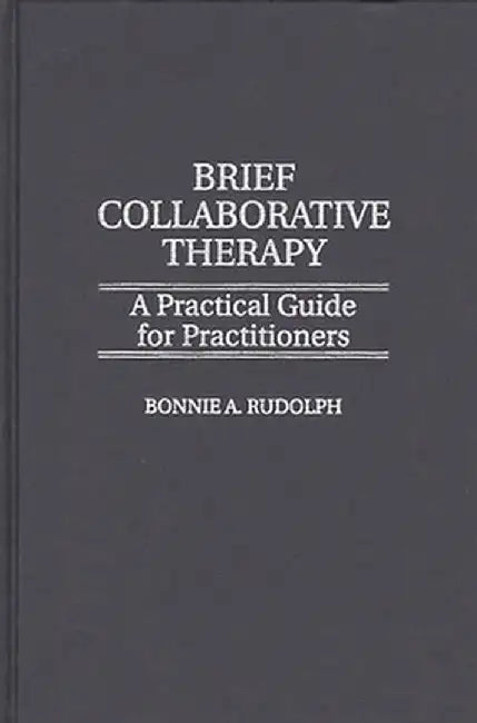 Brief Collaborative Therapy: A Practical Guide for Practitioners by Bonnie Rudolph