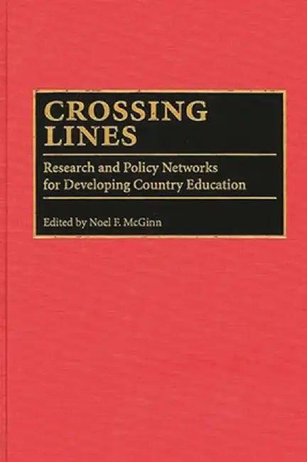 Crossing Lines: Research and Policy Networks for Developing Country Education by Noel McGinn