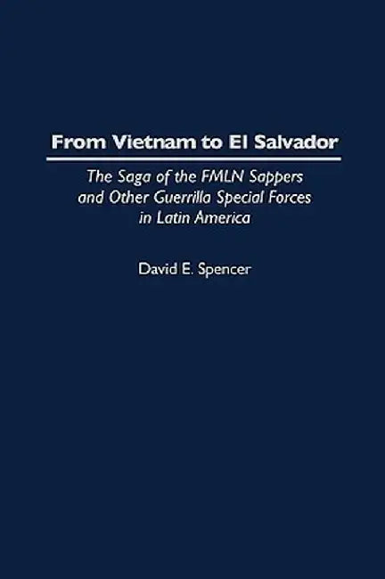 From Vietnam to El Salvador: The Saga of the Fmln Sappers and Other Guerrilla Special Forces in Latin America by David E. Spencer