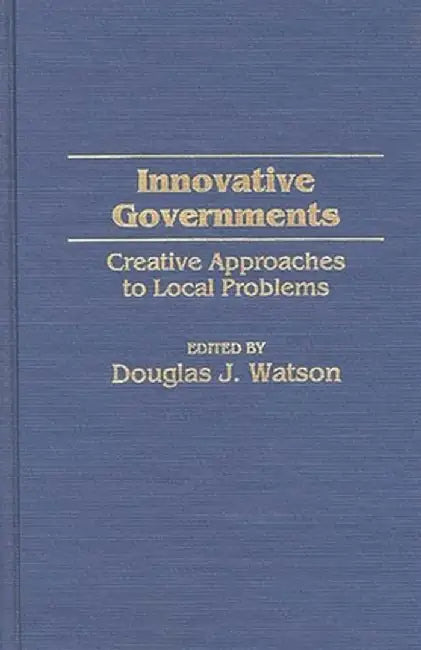 Innovative Governments: Creative Approaches to Local Problems by Douglas J. Watson