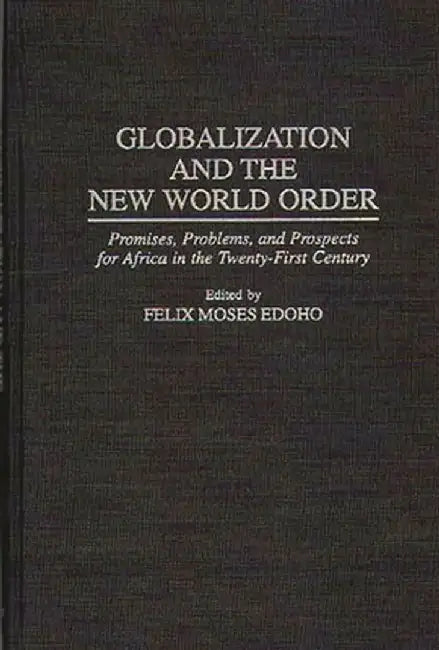 Globalization and the New World Order: Promises, Problems, and Prospects for Africa in the Twenty-First Century by Felix Moses Edoho