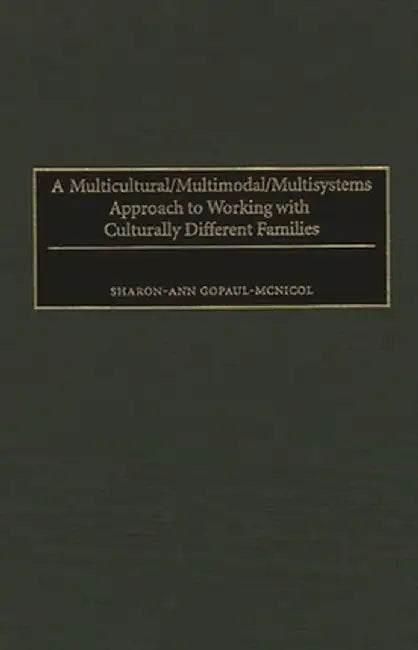 A Multicultural/Multimodal/Multisystems Approach to Working with Culturally Different Families by Sharon-Ann Gopaul-McNicol