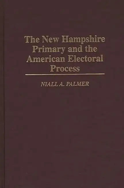 The New Hampshire Primary and the American Electoral Process by Niall A. Palmer