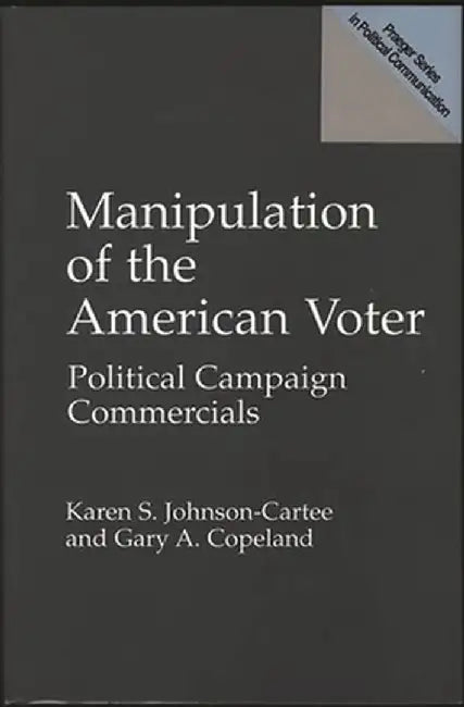 Manipulation of the American Voter: Political Campaign Commercials by Gary Copeland