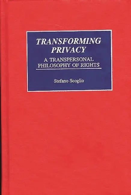 Transforming Privacy: A Transpersonal Philosophy of Rights by Stefano Scoglio