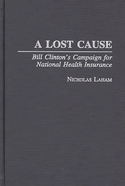 A Lost Cause: Bill Clinton's Campaign for National Health Insurance by Nicholas Laham