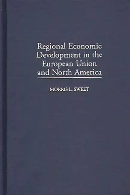 Regional Economic Development in the European Union and North America by Morris L. Sweet