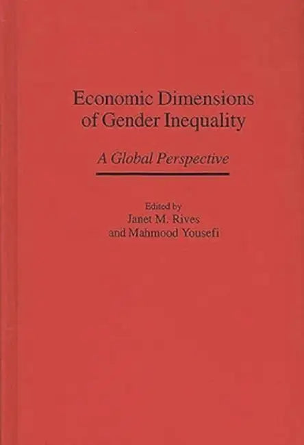 Economic Dimensions of Gender Inequality: A Global Perspective by Janet M. Rives