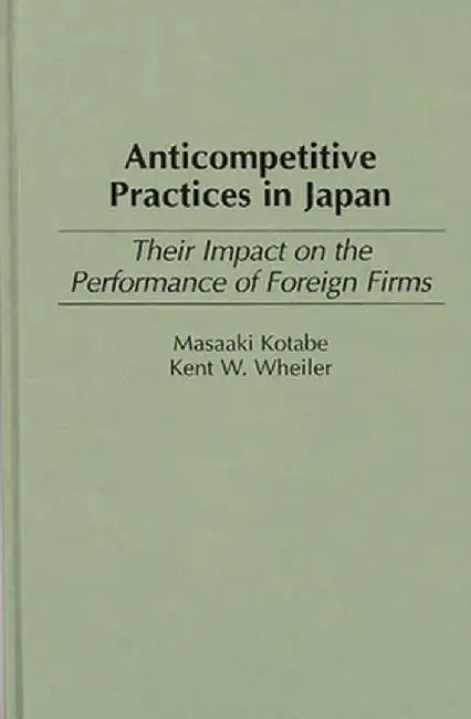 Anticompetitive Practices in Japan: Their Impact on the Performance of Foreign Firms by Masaaki Kotabe
