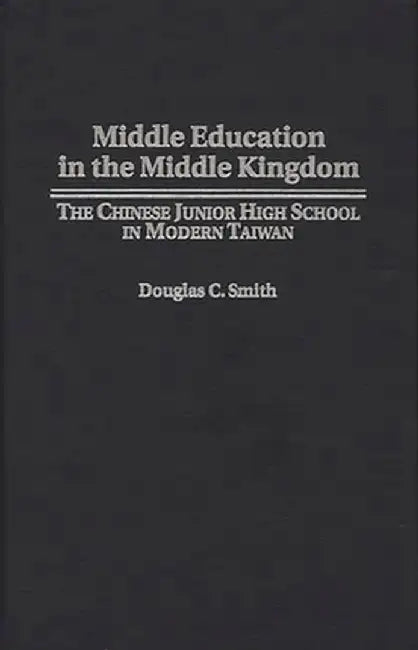 Middle Education in the Middle Kingdom: The Chinese Junior High School in Modern Taiwan by Douglas C. Smith