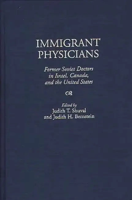 Immigrant Physicians: Former Soviet Doctors in Israel, Canada, and the United States by Judith T. Shuval