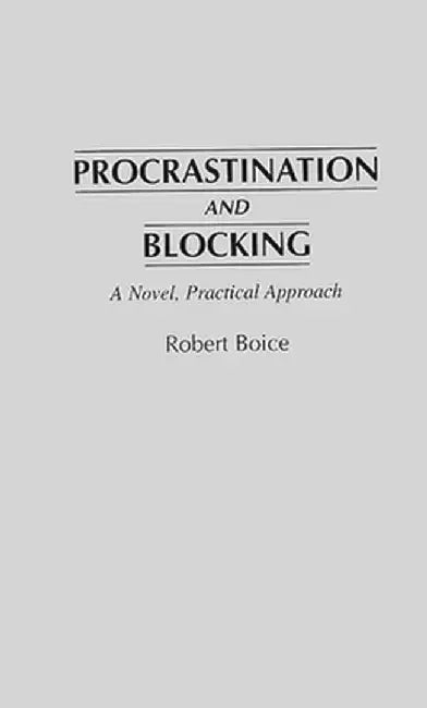 Procrastination and Blocking: A Novel, Practical Approach by Robert Boice
