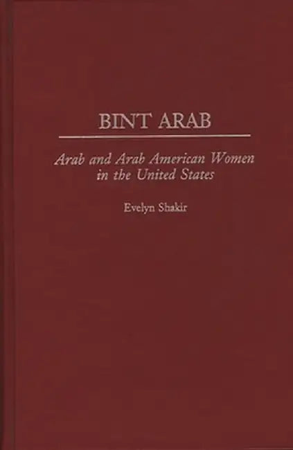 Bint Arab: Arab and Arab American Women in the United States by Evelyn Shakir