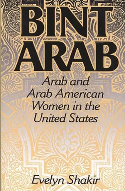 Bint Arab: Arab and Arab American Women in the United States by Evelyn Shakir