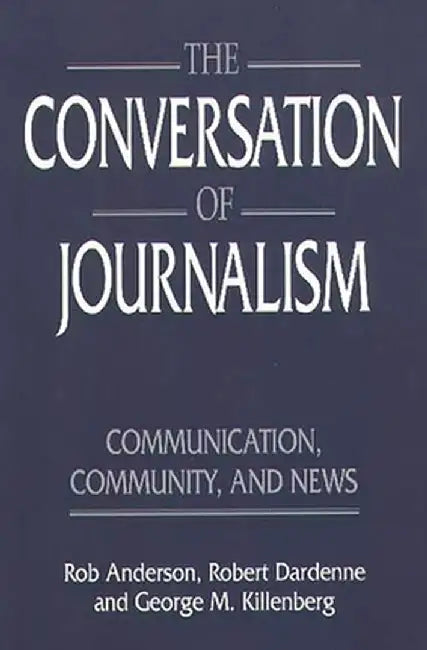 The Conversation of Journalism: Communication, Community, and News by Rob Anderson