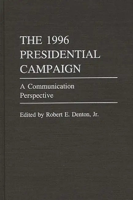 The 1996 Presidential Campaign: A Communication Perspective by Robert E. Jr. Denton