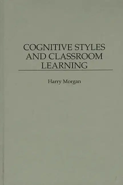 Cognitive Styles and Classroom Learning by Harry Morgan