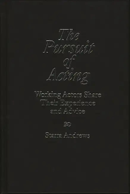 The Pursuit of Acting: Working Actors Share Their Experience and Advice by Starra Andrews