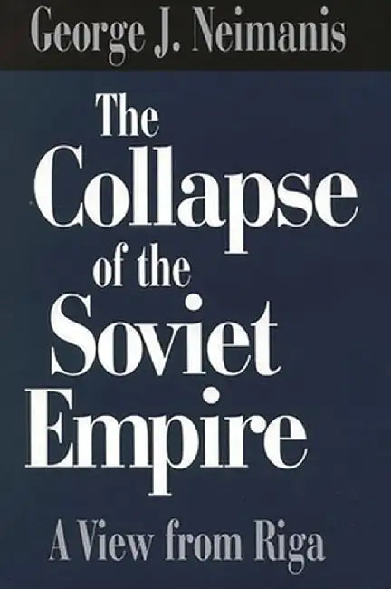 The Collapse of the Soviet Empire: A View from Riga by George J. Neimanis