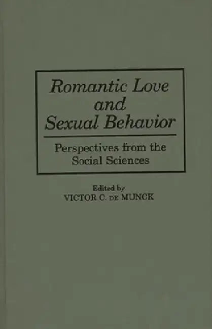 Romantic Love and Sexual Behavior: Perspectives from the Social Sciences by Victor C. De Munck