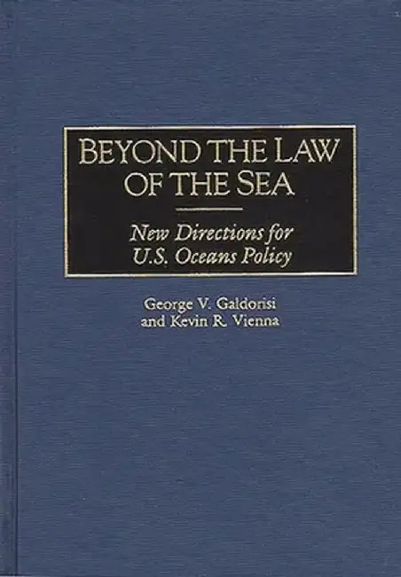 Beyond the Law of the Sea: New Directions for U.S. Oceans Policy by Goerge V. Galdorisi