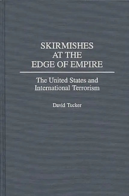 Skirmishes at the Edge of Empire: The United States and International Terrorism by David Tucker