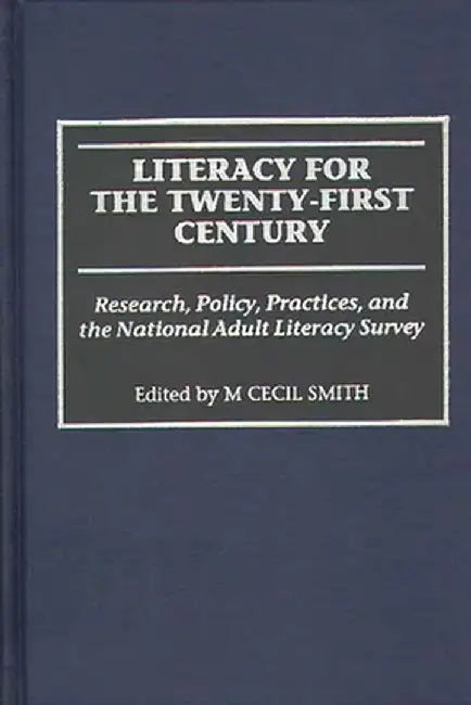 Literacy for the Twenty-First Century: Research, Policy, Practices, and the National Adult Literacy Survey by M. Cecil Smith