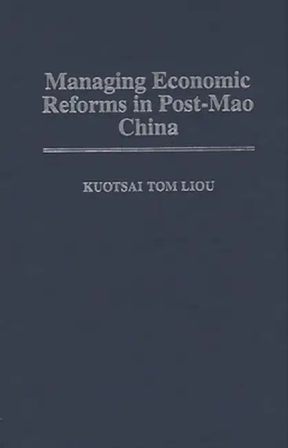 Managing Economic Reforms in Post-Mao China by Kuotsai Tom Liou