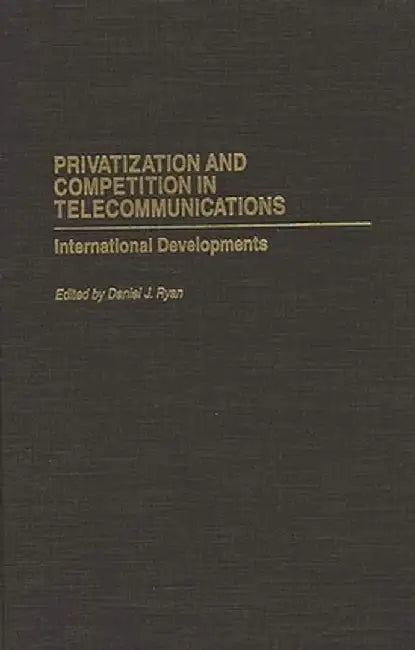 Privatization and Competition in Telecommunications: International Developments by Daniel Ryan