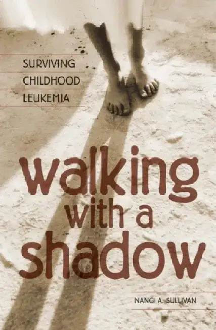 Walking with a Shadow: Surviving Childhood Leukemia by Nanci A. Sullivan