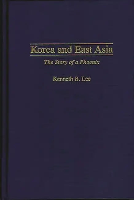 Korea and East Asia: The Story of a Phoenix by Kenneth B. Lee